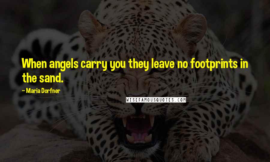 Maria Dorfner Quotes: When angels carry you they leave no footprints in the sand.