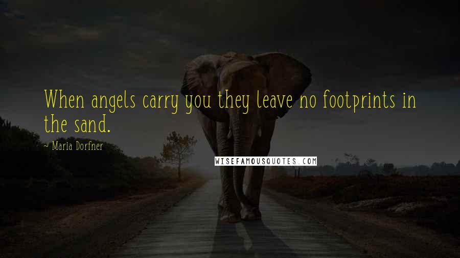 Maria Dorfner Quotes: When angels carry you they leave no footprints in the sand.