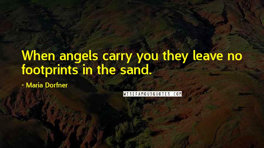 Maria Dorfner Quotes: When angels carry you they leave no footprints in the sand.