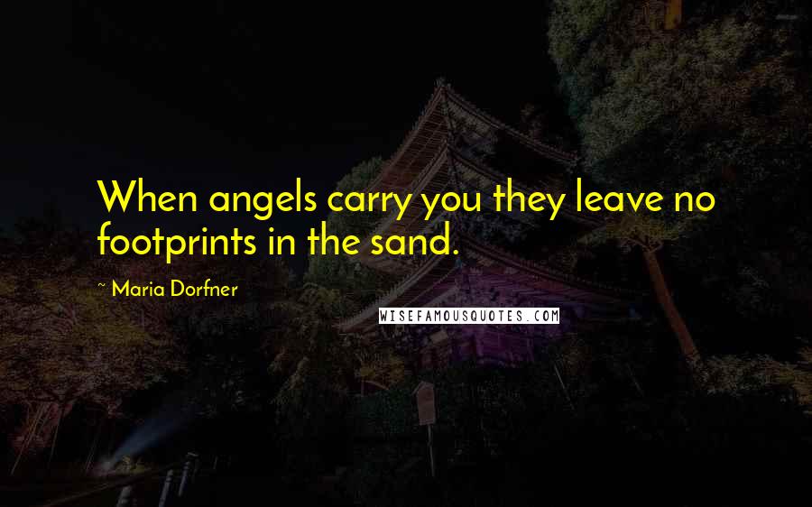 Maria Dorfner Quotes: When angels carry you they leave no footprints in the sand.