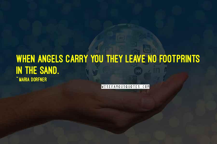 Maria Dorfner Quotes: When angels carry you they leave no footprints in the sand.