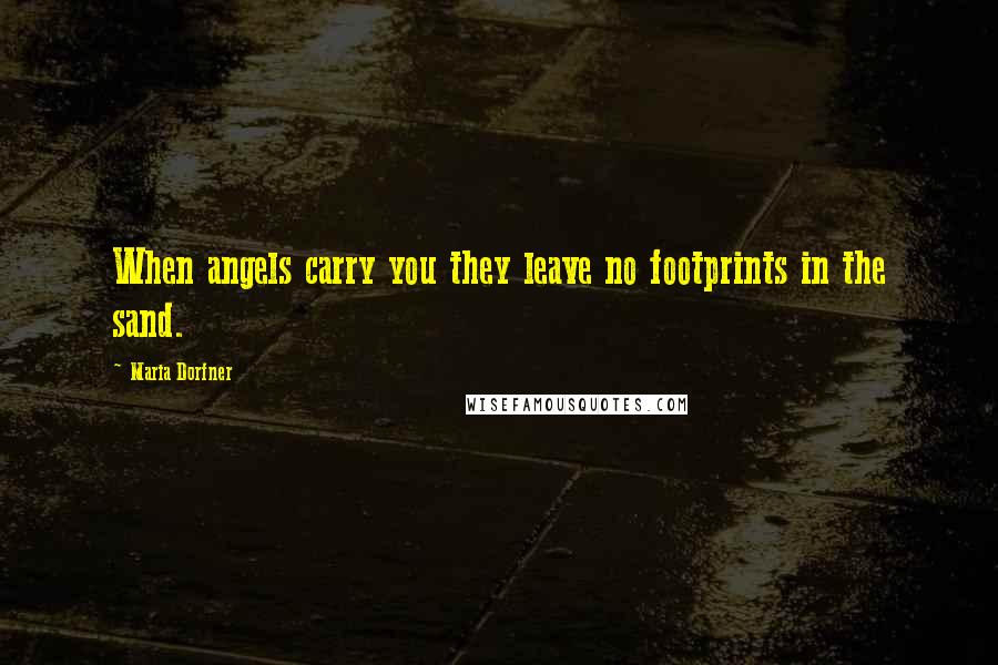 Maria Dorfner Quotes: When angels carry you they leave no footprints in the sand.