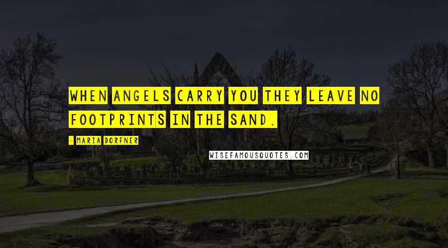 Maria Dorfner Quotes: When angels carry you they leave no footprints in the sand.