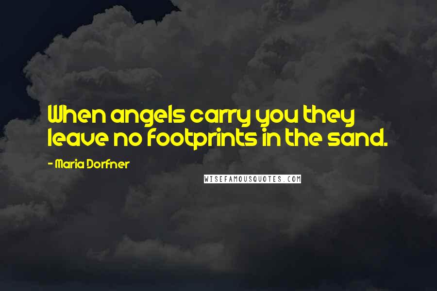 Maria Dorfner Quotes: When angels carry you they leave no footprints in the sand.