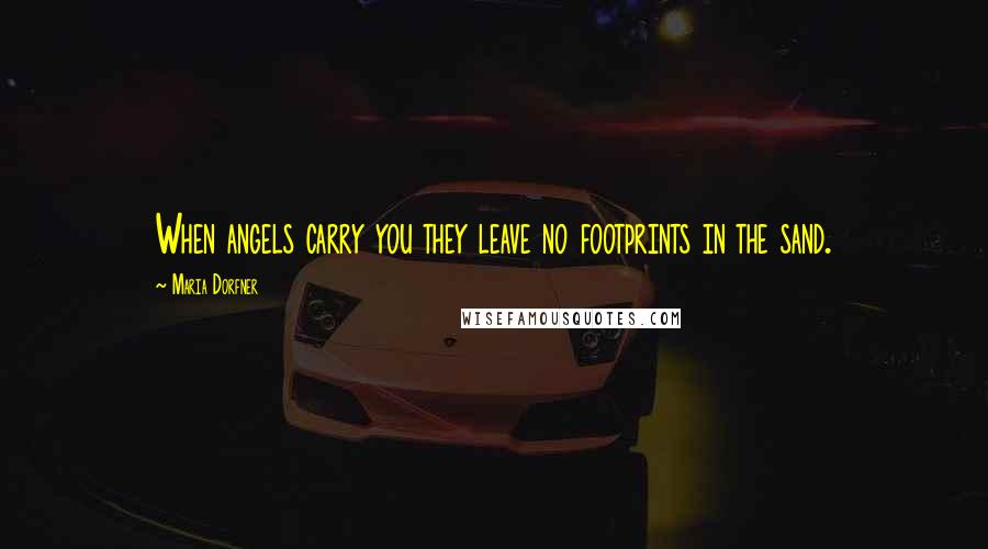 Maria Dorfner Quotes: When angels carry you they leave no footprints in the sand.