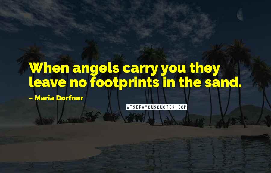 Maria Dorfner Quotes: When angels carry you they leave no footprints in the sand.