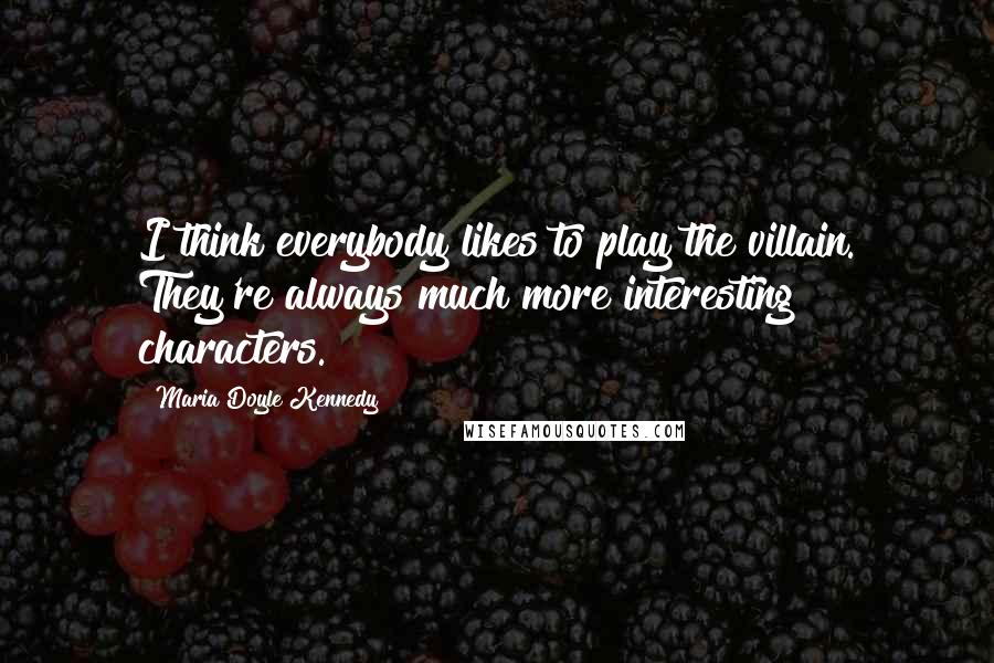 Maria Doyle Kennedy Quotes: I think everybody likes to play the villain. They're always much more interesting characters.