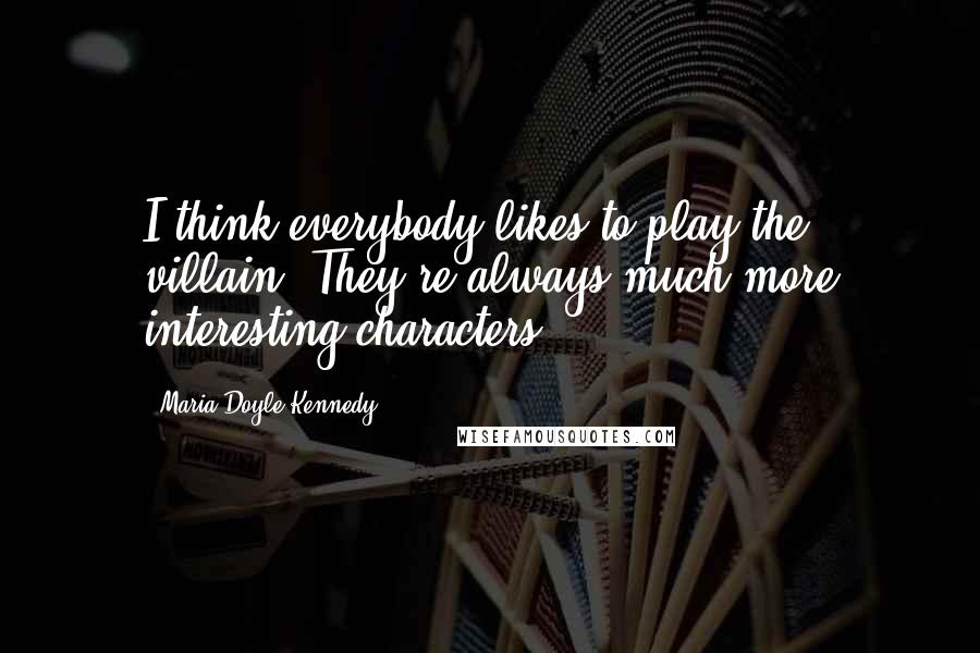 Maria Doyle Kennedy Quotes: I think everybody likes to play the villain. They're always much more interesting characters.