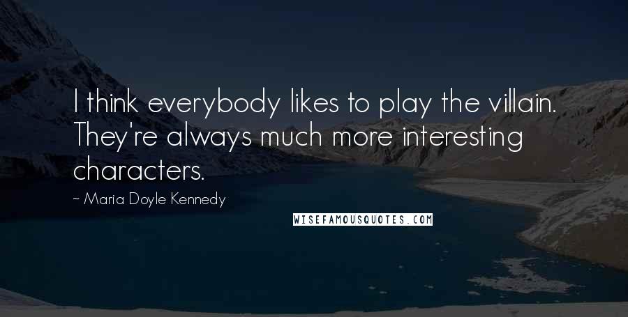 Maria Doyle Kennedy Quotes: I think everybody likes to play the villain. They're always much more interesting characters.