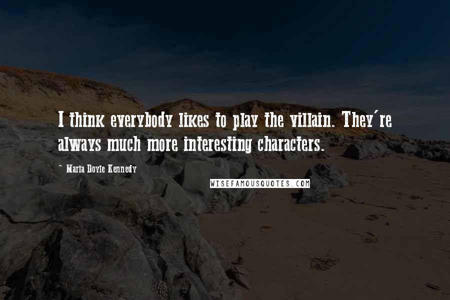 Maria Doyle Kennedy Quotes: I think everybody likes to play the villain. They're always much more interesting characters.