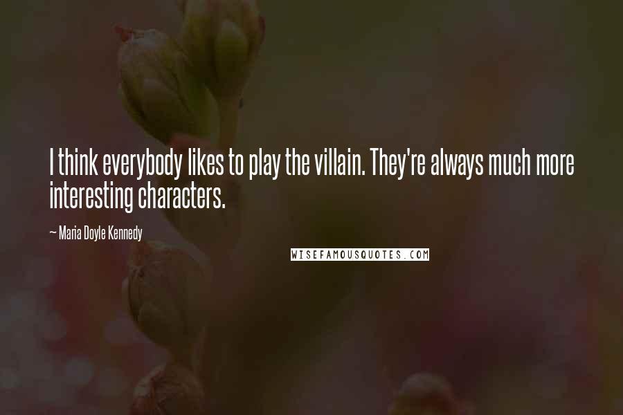 Maria Doyle Kennedy Quotes: I think everybody likes to play the villain. They're always much more interesting characters.