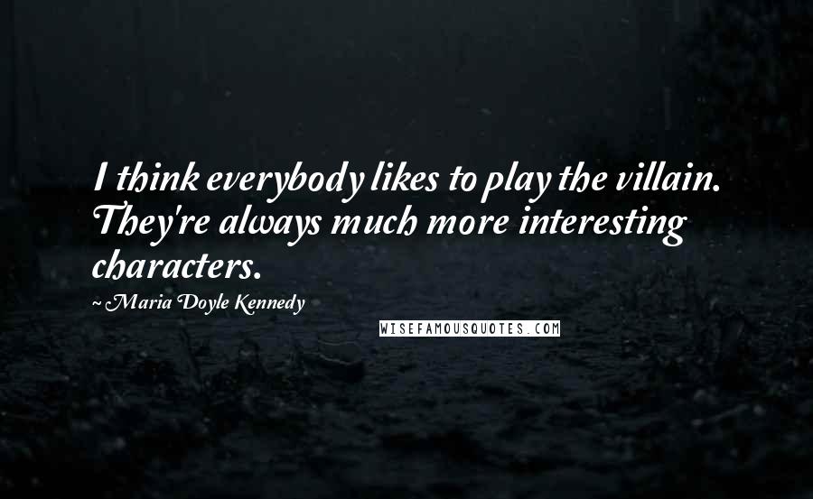 Maria Doyle Kennedy Quotes: I think everybody likes to play the villain. They're always much more interesting characters.