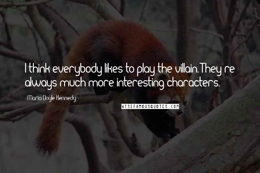 Maria Doyle Kennedy Quotes: I think everybody likes to play the villain. They're always much more interesting characters.