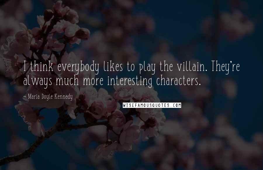 Maria Doyle Kennedy Quotes: I think everybody likes to play the villain. They're always much more interesting characters.