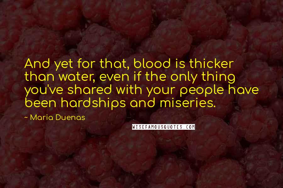 Maria Duenas Quotes: And yet for that, blood is thicker than water, even if the only thing you've shared with your people have been hardships and miseries.