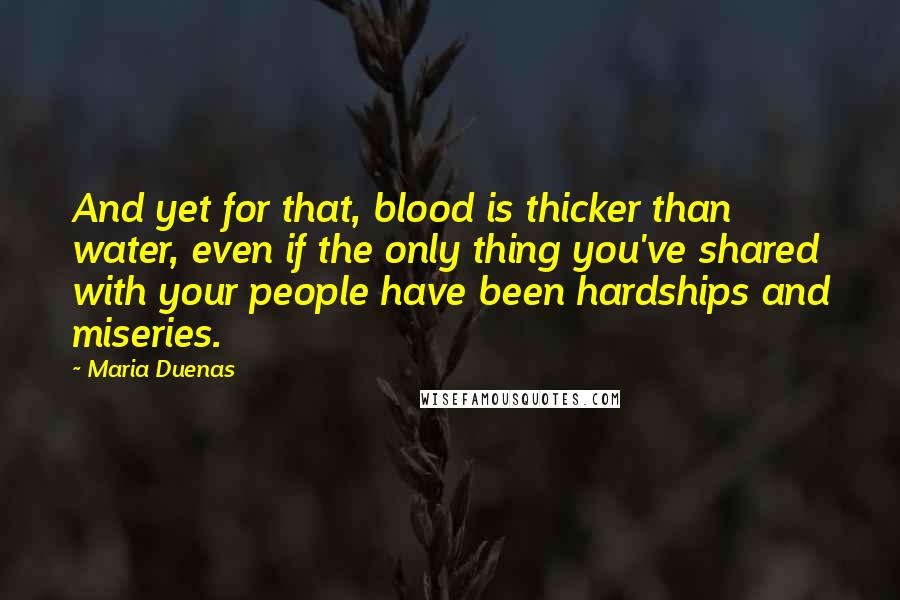 Maria Duenas Quotes: And yet for that, blood is thicker than water, even if the only thing you've shared with your people have been hardships and miseries.