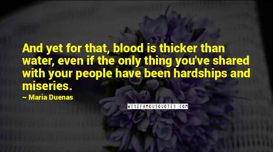 Maria Duenas Quotes: And yet for that, blood is thicker than water, even if the only thing you've shared with your people have been hardships and miseries.