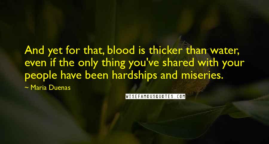 Maria Duenas Quotes: And yet for that, blood is thicker than water, even if the only thing you've shared with your people have been hardships and miseries.