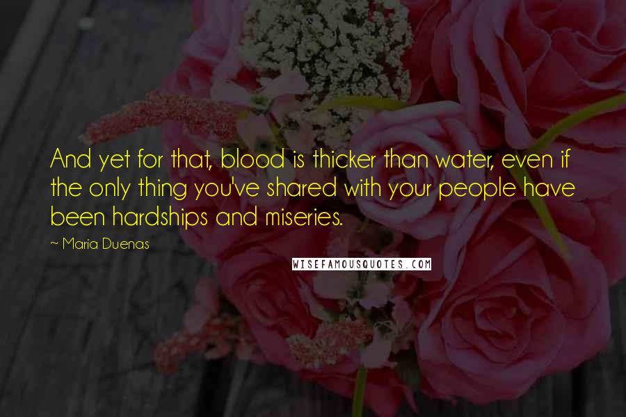 Maria Duenas Quotes: And yet for that, blood is thicker than water, even if the only thing you've shared with your people have been hardships and miseries.