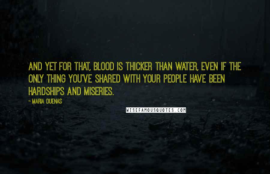 Maria Duenas Quotes: And yet for that, blood is thicker than water, even if the only thing you've shared with your people have been hardships and miseries.