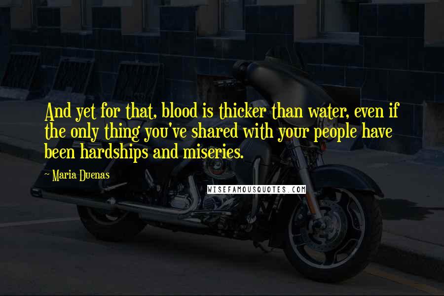 Maria Duenas Quotes: And yet for that, blood is thicker than water, even if the only thing you've shared with your people have been hardships and miseries.