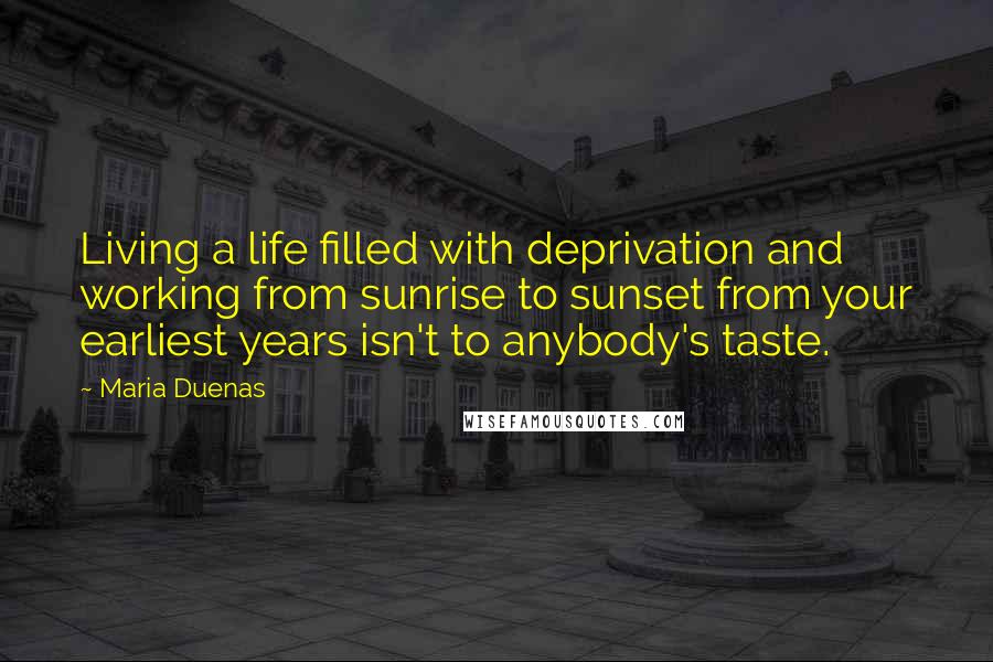Maria Duenas Quotes: Living a life filled with deprivation and working from sunrise to sunset from your earliest years isn't to anybody's taste.