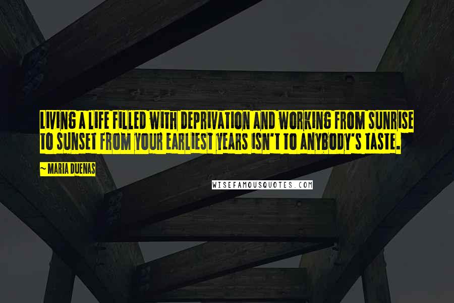 Maria Duenas Quotes: Living a life filled with deprivation and working from sunrise to sunset from your earliest years isn't to anybody's taste.