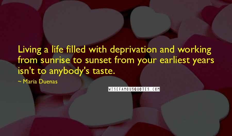 Maria Duenas Quotes: Living a life filled with deprivation and working from sunrise to sunset from your earliest years isn't to anybody's taste.