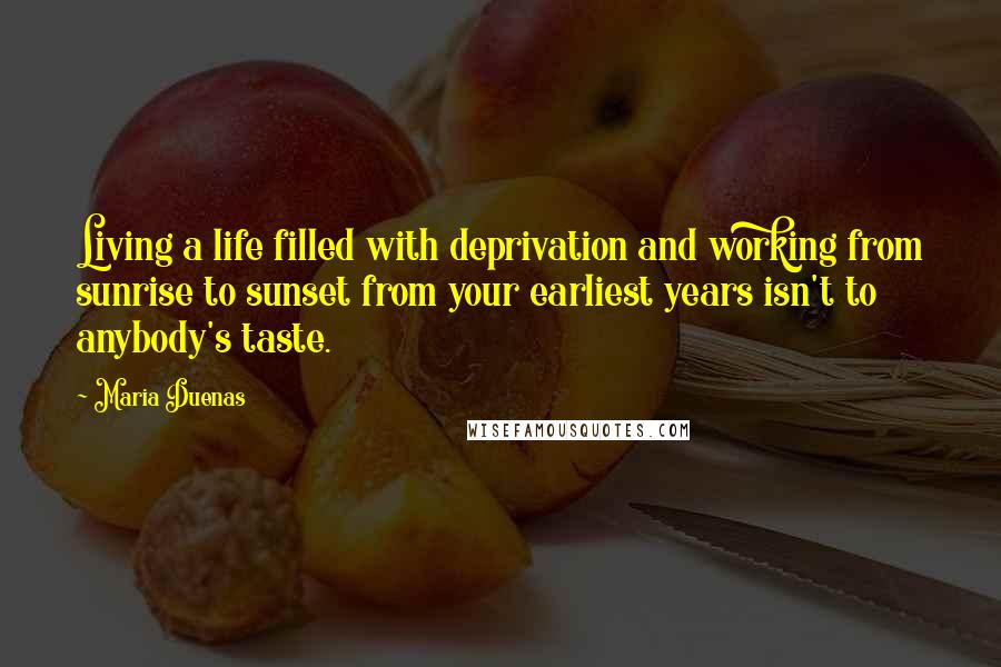 Maria Duenas Quotes: Living a life filled with deprivation and working from sunrise to sunset from your earliest years isn't to anybody's taste.