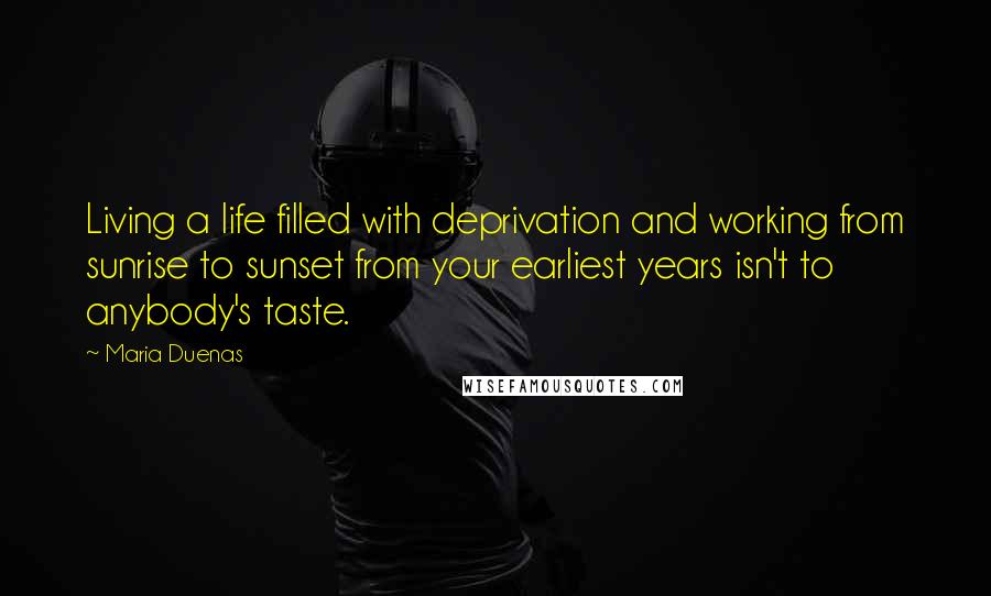 Maria Duenas Quotes: Living a life filled with deprivation and working from sunrise to sunset from your earliest years isn't to anybody's taste.