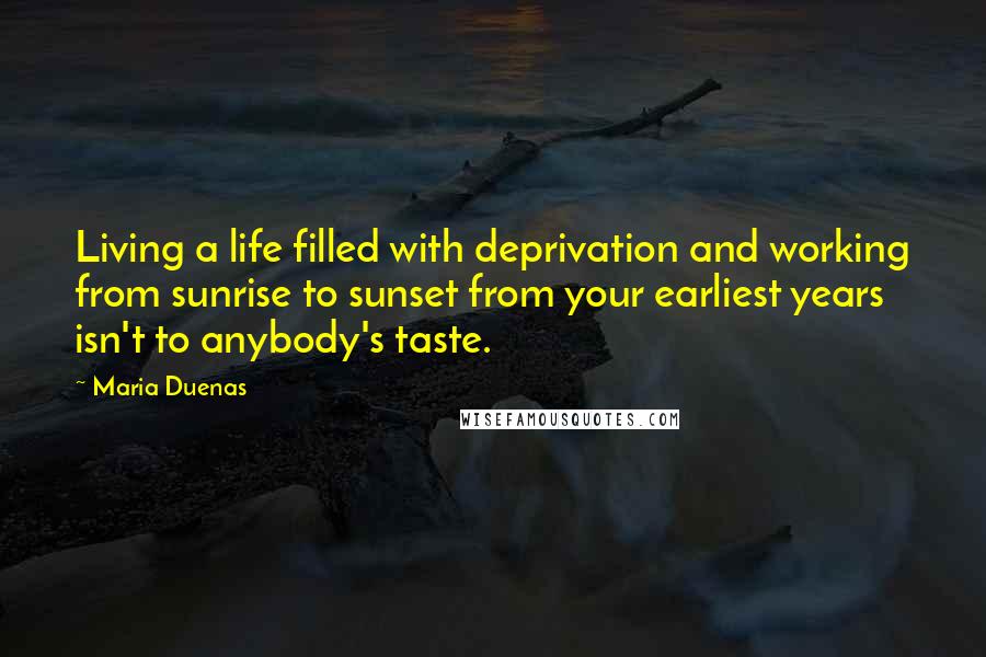 Maria Duenas Quotes: Living a life filled with deprivation and working from sunrise to sunset from your earliest years isn't to anybody's taste.