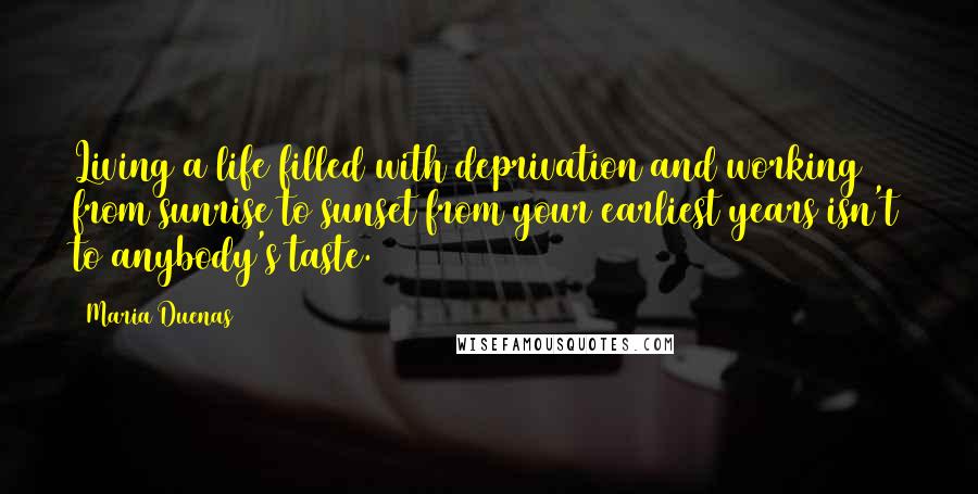 Maria Duenas Quotes: Living a life filled with deprivation and working from sunrise to sunset from your earliest years isn't to anybody's taste.