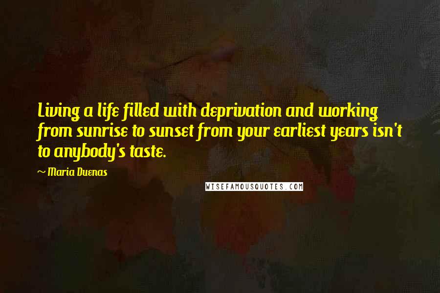 Maria Duenas Quotes: Living a life filled with deprivation and working from sunrise to sunset from your earliest years isn't to anybody's taste.