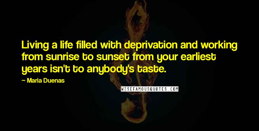 Maria Duenas Quotes: Living a life filled with deprivation and working from sunrise to sunset from your earliest years isn't to anybody's taste.