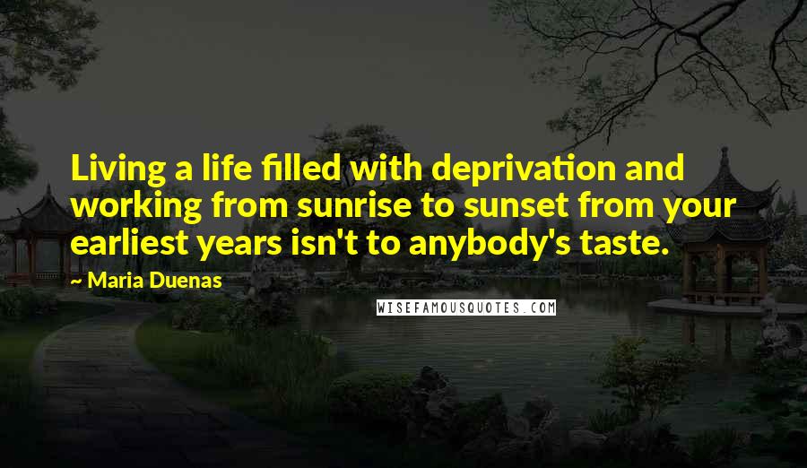 Maria Duenas Quotes: Living a life filled with deprivation and working from sunrise to sunset from your earliest years isn't to anybody's taste.