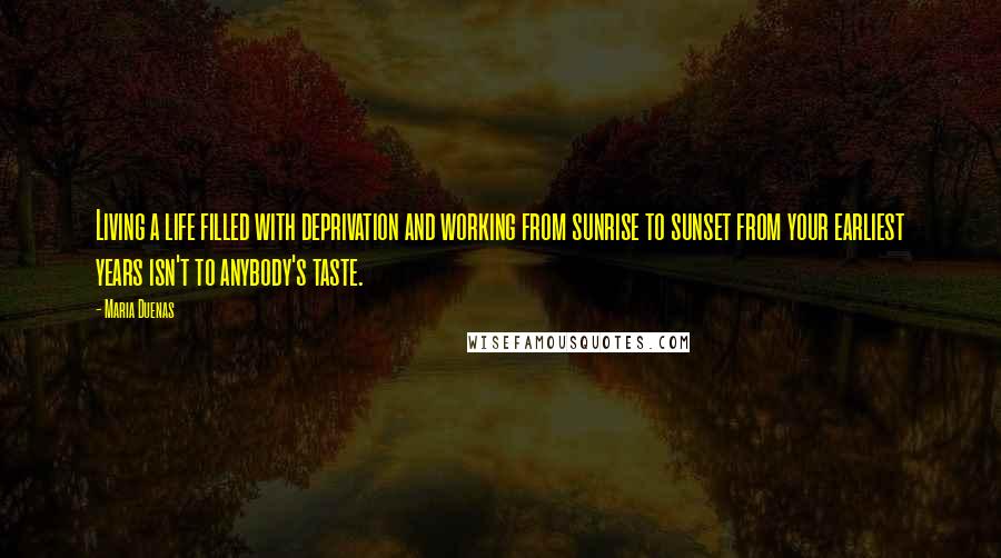 Maria Duenas Quotes: Living a life filled with deprivation and working from sunrise to sunset from your earliest years isn't to anybody's taste.