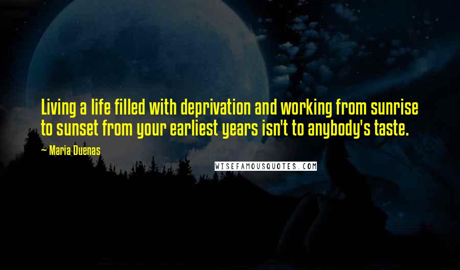 Maria Duenas Quotes: Living a life filled with deprivation and working from sunrise to sunset from your earliest years isn't to anybody's taste.