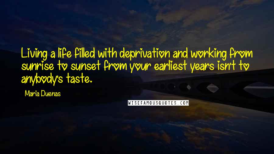 Maria Duenas Quotes: Living a life filled with deprivation and working from sunrise to sunset from your earliest years isn't to anybody's taste.