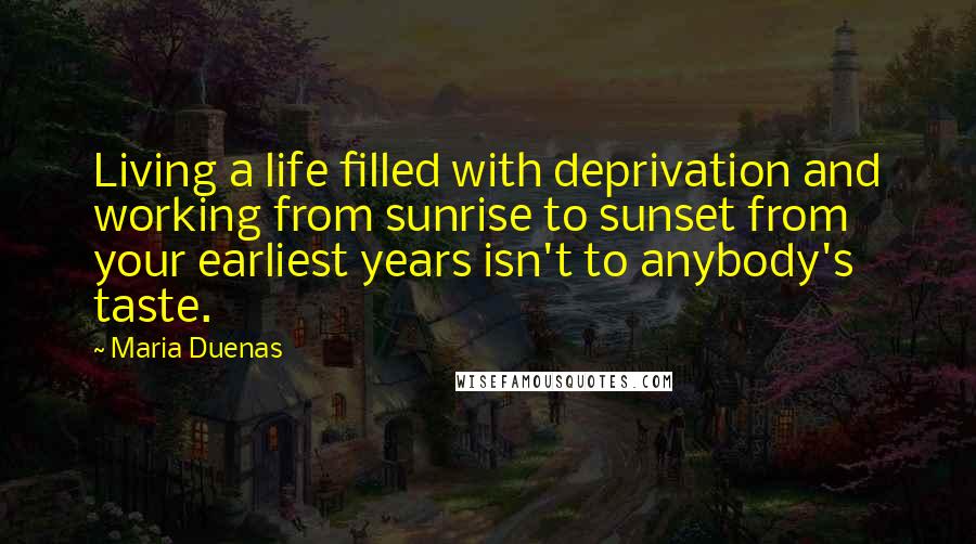 Maria Duenas Quotes: Living a life filled with deprivation and working from sunrise to sunset from your earliest years isn't to anybody's taste.