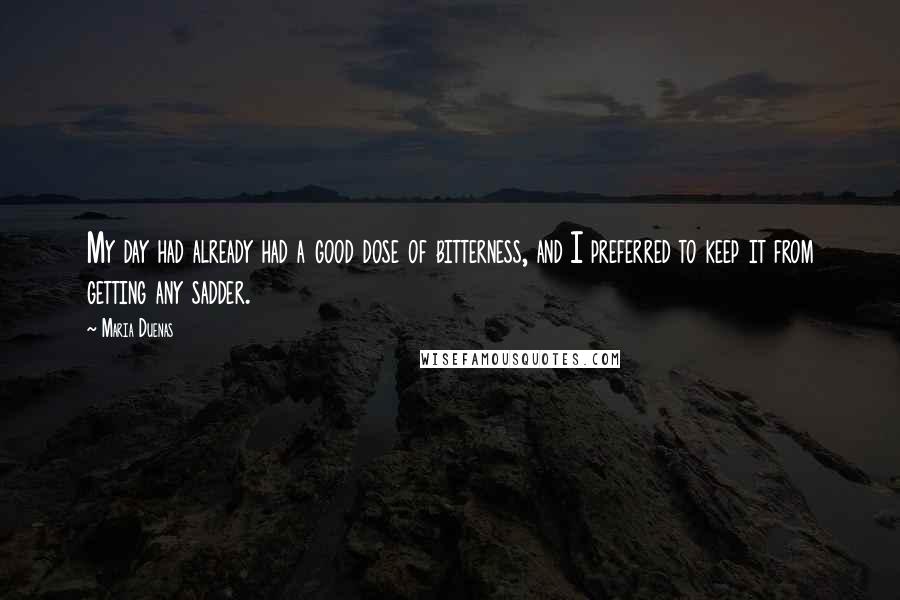 Maria Duenas Quotes: My day had already had a good dose of bitterness, and I preferred to keep it from getting any sadder.