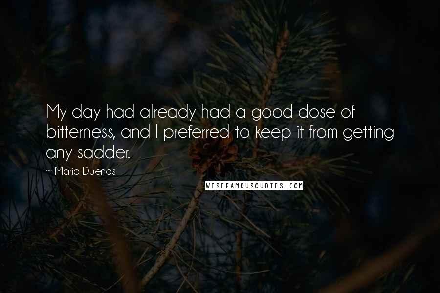 Maria Duenas Quotes: My day had already had a good dose of bitterness, and I preferred to keep it from getting any sadder.