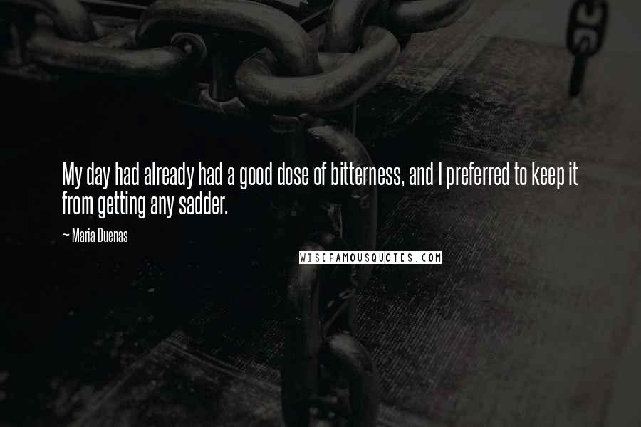 Maria Duenas Quotes: My day had already had a good dose of bitterness, and I preferred to keep it from getting any sadder.