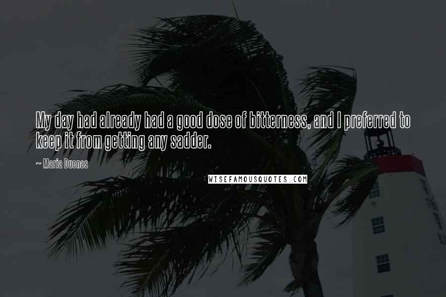 Maria Duenas Quotes: My day had already had a good dose of bitterness, and I preferred to keep it from getting any sadder.