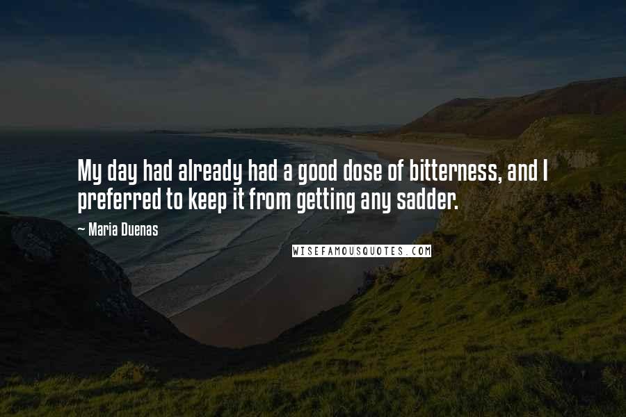 Maria Duenas Quotes: My day had already had a good dose of bitterness, and I preferred to keep it from getting any sadder.