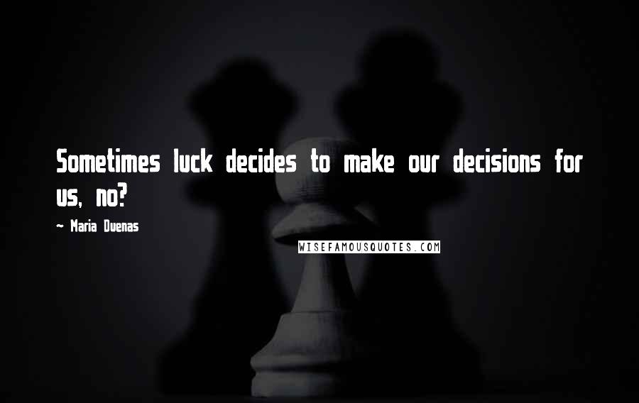 Maria Duenas Quotes: Sometimes luck decides to make our decisions for us, no?