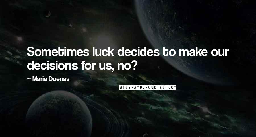 Maria Duenas Quotes: Sometimes luck decides to make our decisions for us, no?