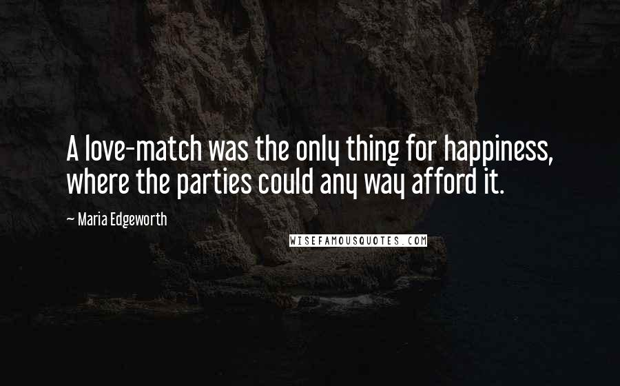 Maria Edgeworth Quotes: A love-match was the only thing for happiness, where the parties could any way afford it.