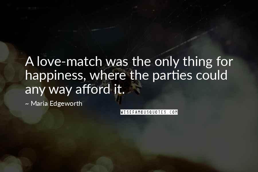 Maria Edgeworth Quotes: A love-match was the only thing for happiness, where the parties could any way afford it.