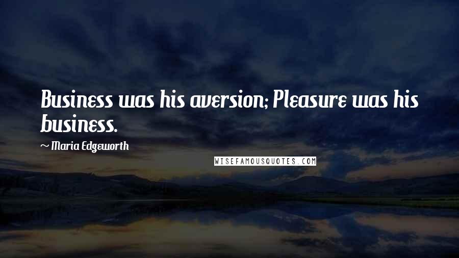 Maria Edgeworth Quotes: Business was his aversion; Pleasure was his business.