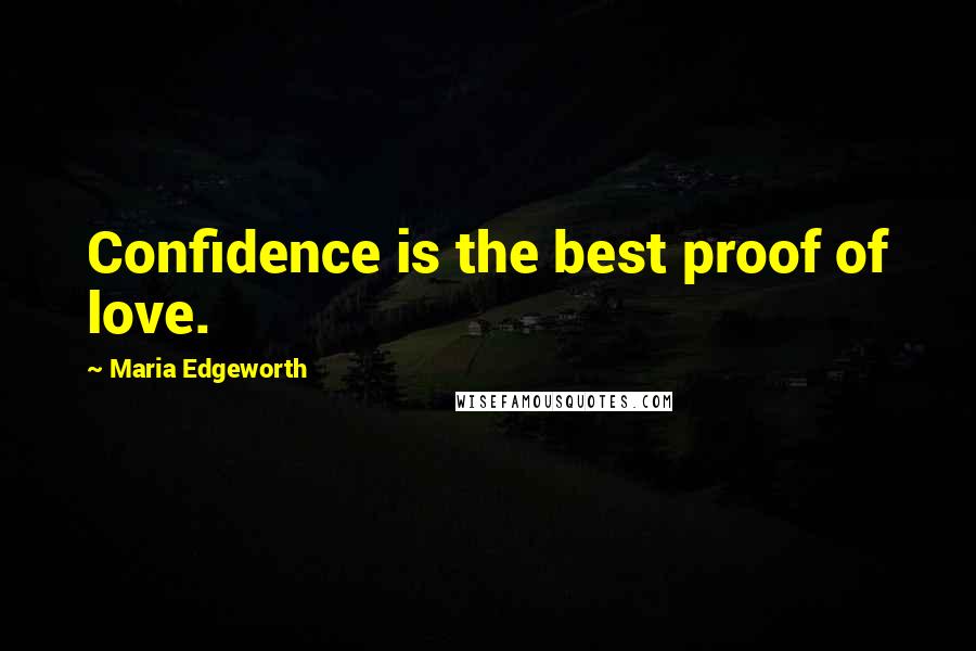 Maria Edgeworth Quotes: Confidence is the best proof of love.